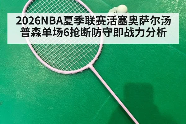 2026NBA夏季联赛活塞奥萨尔汤普森单场6抢断防守即战力分析