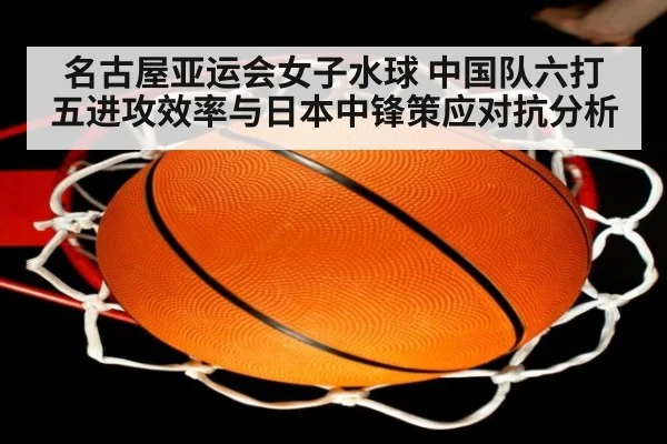 名古屋亚运会女子水球 中国队六打五进攻效率与日本中锋策应对抗分析