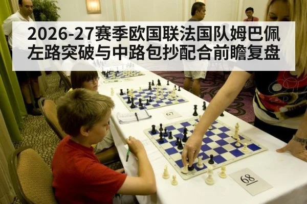 2026-27赛季欧国联法国队姆巴佩左路突破与中路包抄配合前瞻复盘