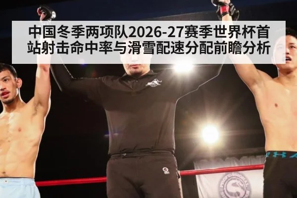 中国冬季两项队2026-27赛季世界杯首站射击命中率与滑雪配速分配前瞻分析