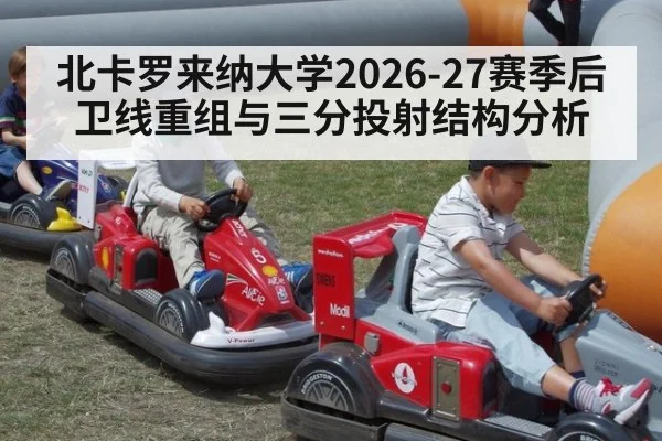 北卡罗来纳大学2026-27赛季后卫线重组与三分投射结构分析